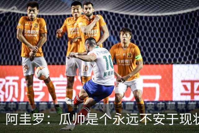 阿圭罗：瓜帅是个永远不安于现状、永远追求更多、喜欢挑战的人